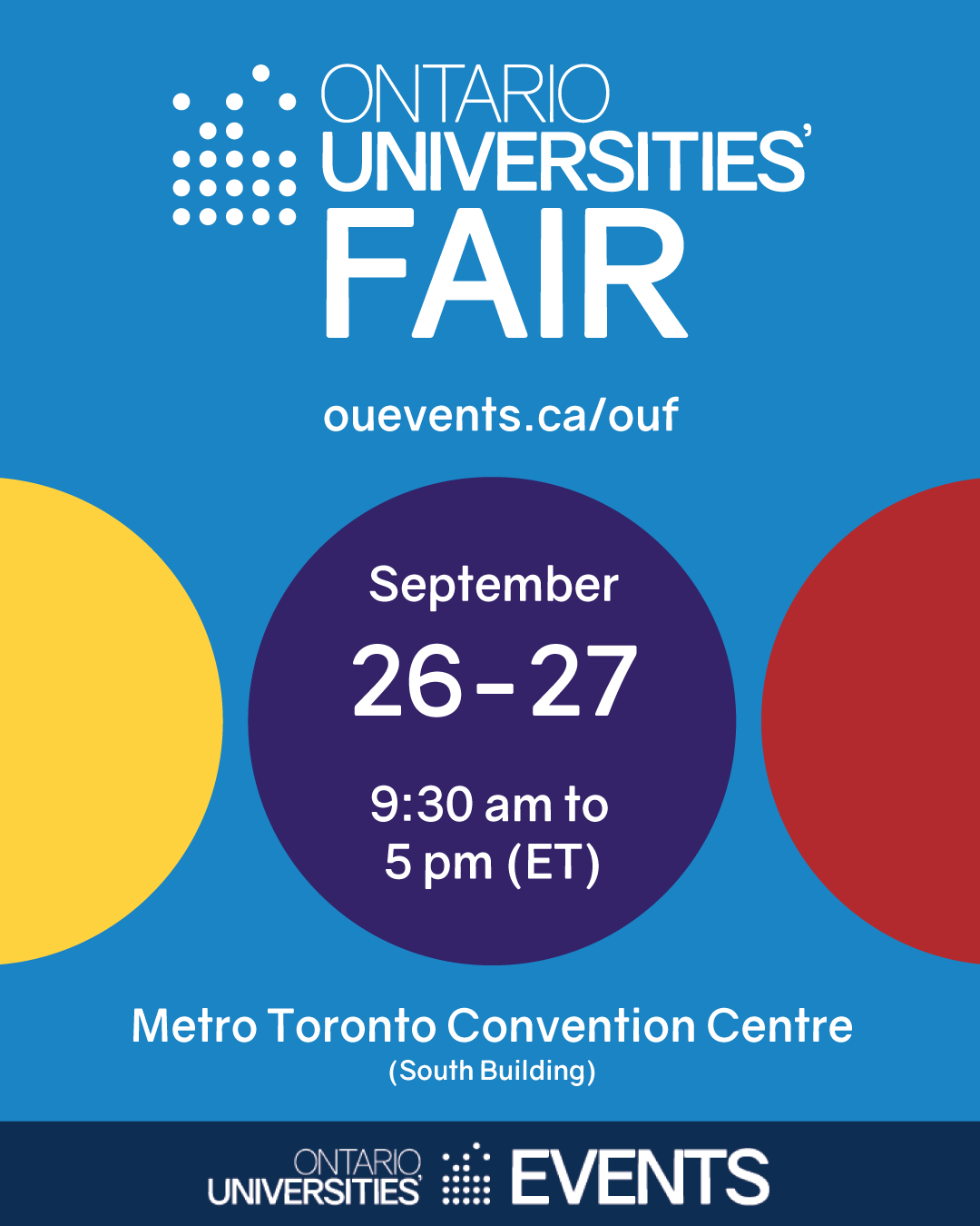 Ontario Universities' Fair Metro Toronto Convention Centre (South Building) September 26 to 27 9:30 am to 5 pm (ET) ouevents.ca/ouf