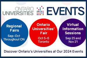 Discover Ontario's universities at our 2024 events: Regional Fairs, September-October throughout Ontario; Ontario Universities' Fair, October 5-6 in Toronto; Virtual Information Sessions, September 25 and November 21